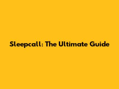 Sleepcall: The Ultimate Guide