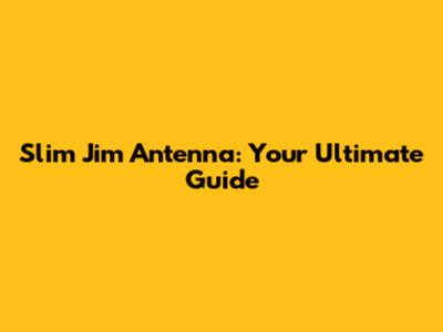 Slim Jim Antenna: Your Ultimate Guide