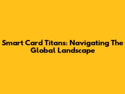 Smart Card Titans: Navigating The Global Landscape