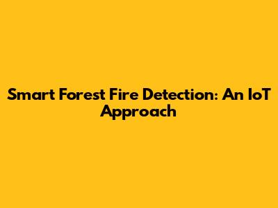Smart Forest Fire Detection: An IoT Approach
