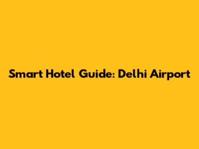 Smart Hotel Guide: Delhi Airport