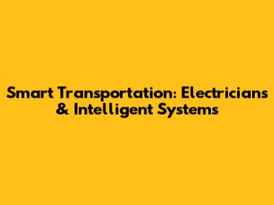 Smart Transportation: Electricians & Intelligent Systems