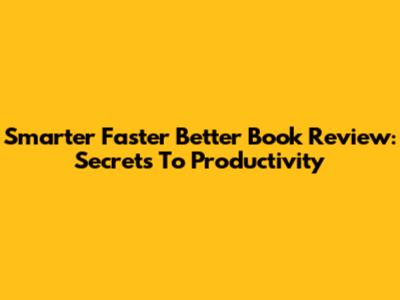 Smarter Faster Better Book Review: Secrets To Productivity