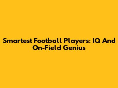 Smartest Football Players: IQ And On-Field Genius