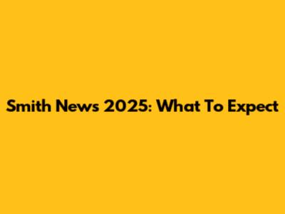 Smith News 2025: What To Expect