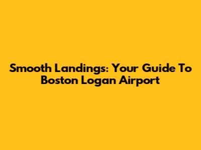 Smooth Landings: Your Guide To Boston Logan Airport