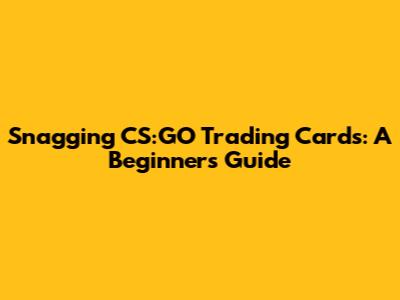 Snagging CS:GO Trading Cards: A Beginner's Guide