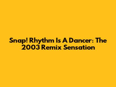 Snap! Rhythm Is A Dancer: The 2003 Remix Sensation