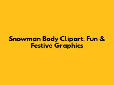 Snowman Body Clipart: Fun & Festive Graphics