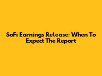 SoFi Earnings Release: When To Expect The Report