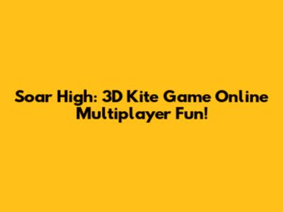 Soar High: 3D Kite Game Online Multiplayer Fun!