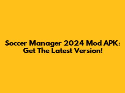 Soccer Manager 2024 Mod APK: Get The Latest Version!