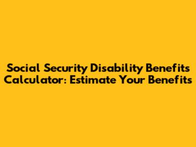Social Security Disability Benefits Calculator: Estimate Your Benefits