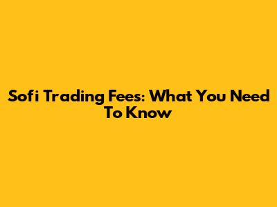 Sofi Trading Fees: What You Need To Know