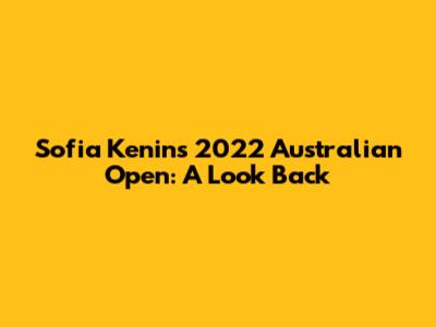 Sofia Kenin's 2022 Australian Open: A Look Back