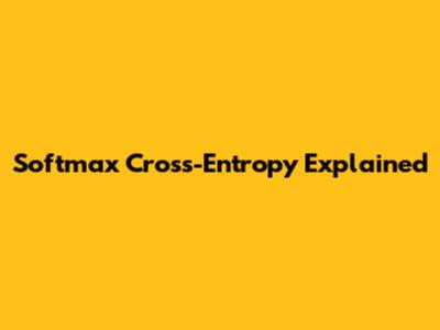 Softmax Cross-Entropy Explained