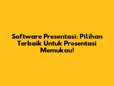 Software Presentasi: Pilihan Terbaik Untuk Presentasi Memukau!