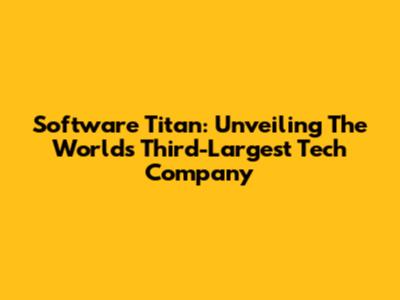 Software Titan: Unveiling The World's Third-Largest Tech Company