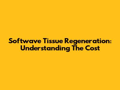 Softwave Tissue Regeneration: Understanding The Cost