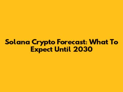 Solana Crypto Forecast: What To Expect Until 2030