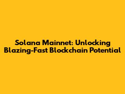 Solana Mainnet: Unlocking Blazing-Fast Blockchain Potential