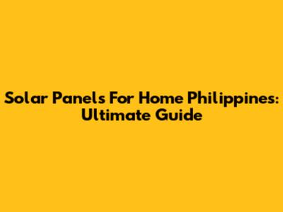 Solar Panels For Home Philippines: Ultimate Guide