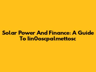 Solar Power And Finance: A Guide To Iin0oscpalmettosc