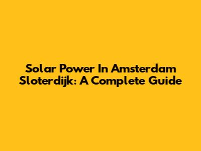 Solar Power In Amsterdam Sloterdijk: A Complete Guide