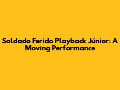 Soldado Ferido Playback Júnior: A Moving Performance
