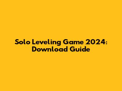 Solo Leveling Game 2024: Download Guide