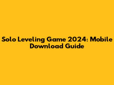 Solo Leveling Game 2024: Mobile Download Guide
