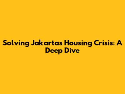 Solving Jakarta's Housing Crisis: A Deep Dive