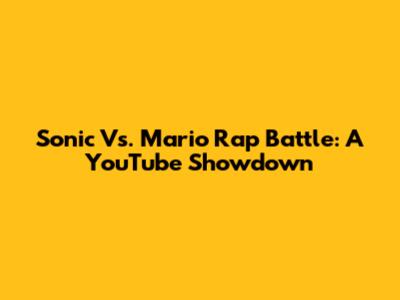 Sonic Vs. Mario Rap Battle: A YouTube Showdown