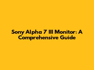 Sony Alpha 7 III Monitor: A Comprehensive Guide