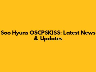 Soo Hyun's OSCPSKISS: Latest News & Updates