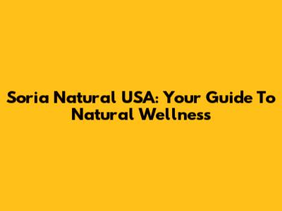 Soria Natural USA: Your Guide To Natural Wellness