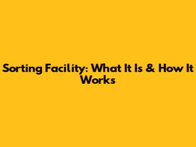 Sorting Facility: What It Is & How It Works