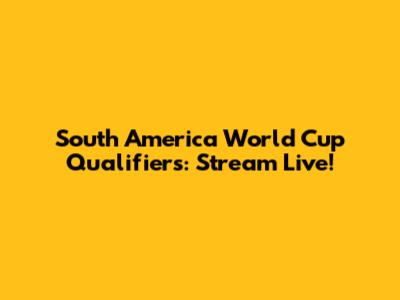 South America World Cup Qualifiers: Stream Live!