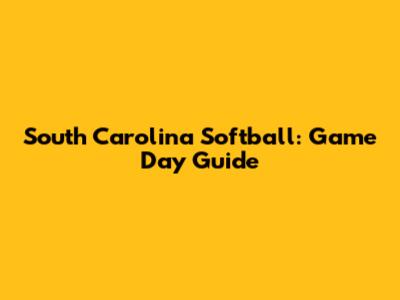 South Carolina Softball: Game Day Guide