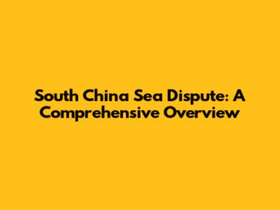 South China Sea Dispute: A Comprehensive Overview