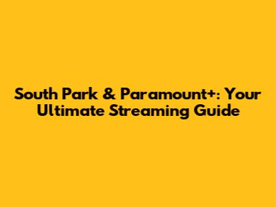 South Park & Paramount+: Your Ultimate Streaming Guide