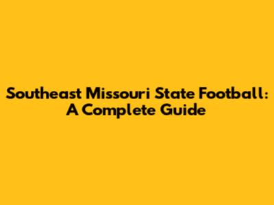 Southeast Missouri State Football: A Complete Guide