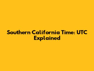Southern California Time: UTC Explained