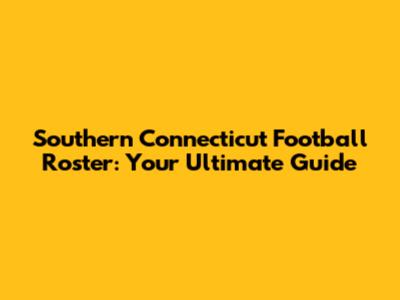 Southern Connecticut Football Roster: Your Ultimate Guide