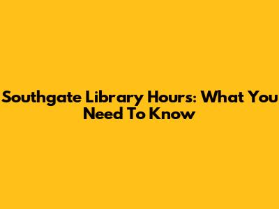 Southgate Library Hours: What You Need To Know