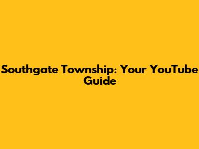 Southgate Township: Your YouTube Guide