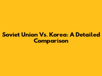 Soviet Union Vs. Korea: A Detailed Comparison