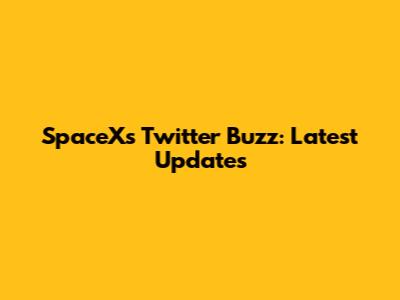 SpaceX's Twitter Buzz: Latest Updates