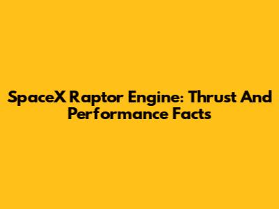 SpaceX Raptor Engine: Thrust And Performance Facts