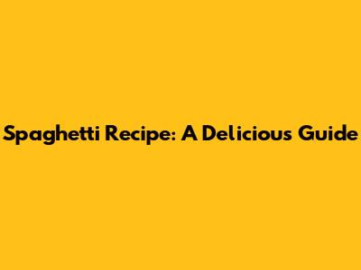 Spaghetti Recipe: A Delicious Guide